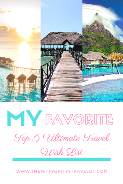 My Favorite Top 5 Ultimate Travel Wish List - The Nitty Gritty
